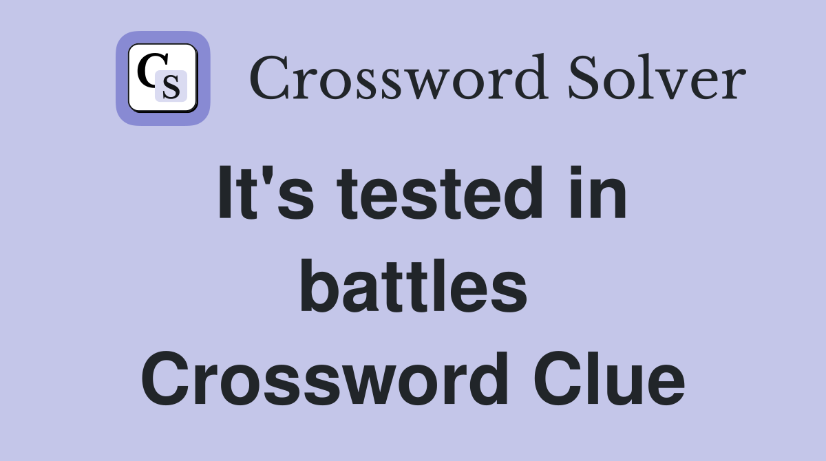 It's tested in battles Crossword Clue