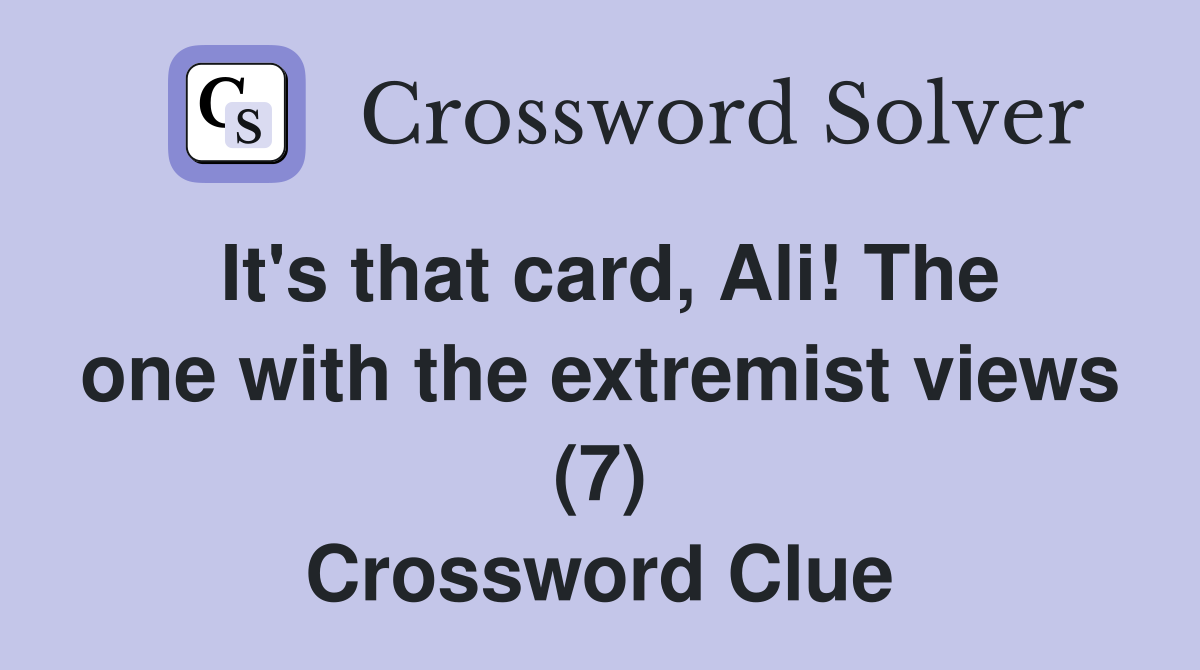 It's that card, Ali! The one with the extremist views (7) Crossword Clue