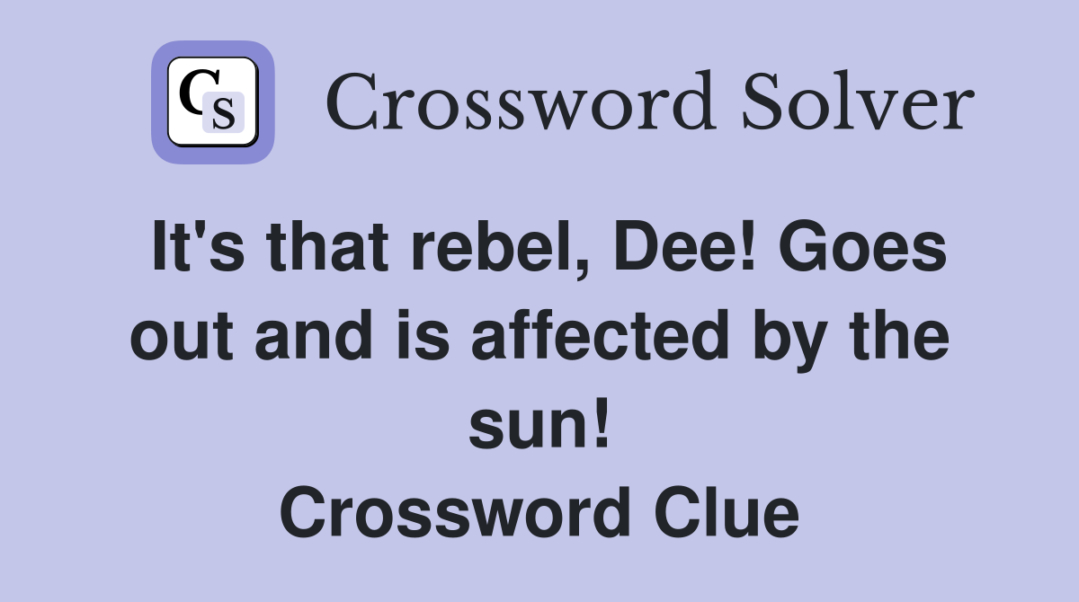It's that rebel, Dee! Goes out and is affected by the sun! Crossword Clue