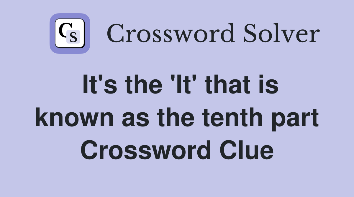 It's the 'It' that is known as the tenth part Crossword Clue