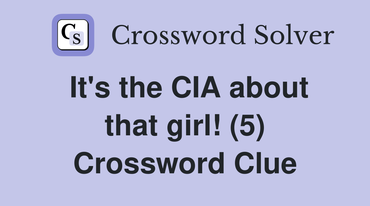 It's the CIA about that girl! (5) Crossword Clue