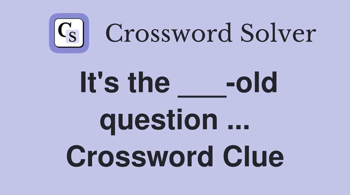 It's the ___-old question ... Crossword Clue