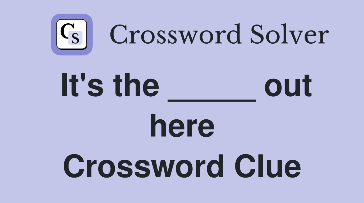 It's the _____ out here Crossword Clue