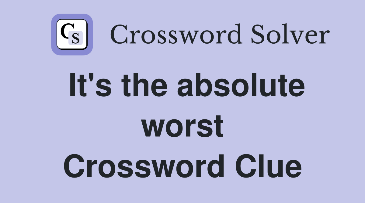 It's the absolute worst Crossword Clue