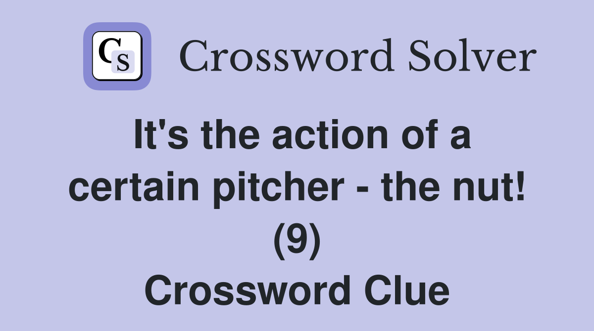 It's the action of a certain pitcher - the nut! (9) Crossword Clue