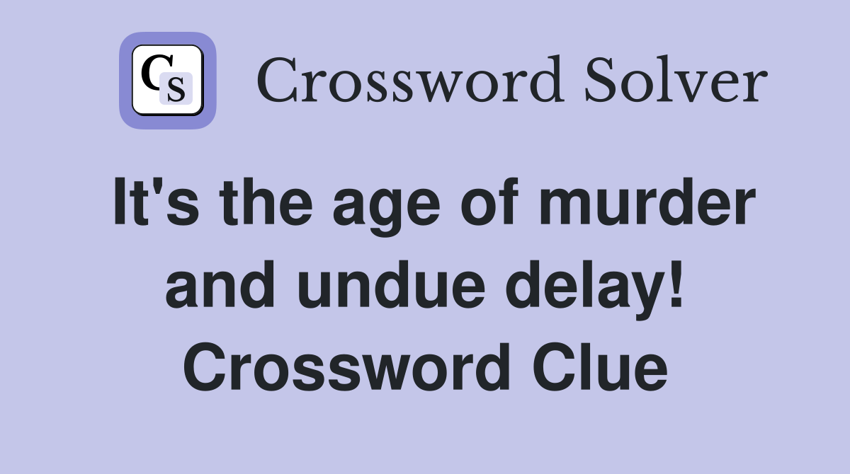 It's the age of murder and undue delay! Crossword Clue
