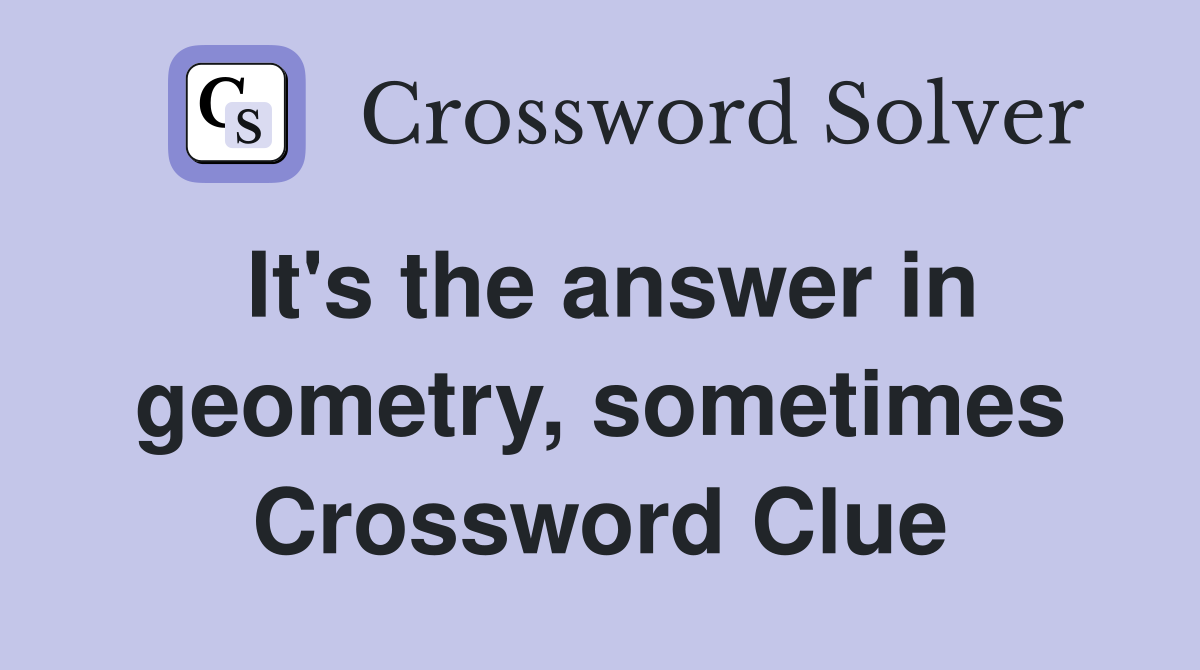 It's the answer in geometry, sometimes Crossword Clue