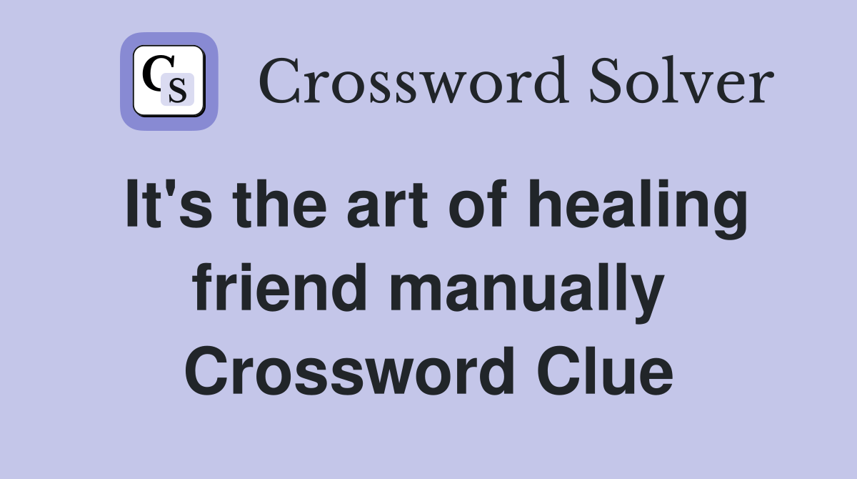 It's the art of healing friend manually Crossword Clue