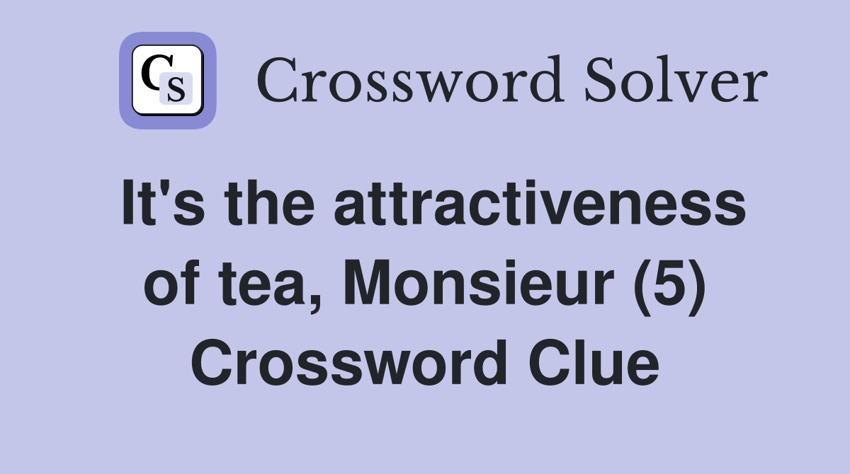 It's the attractiveness of tea, Monsieur (5) Crossword Clue