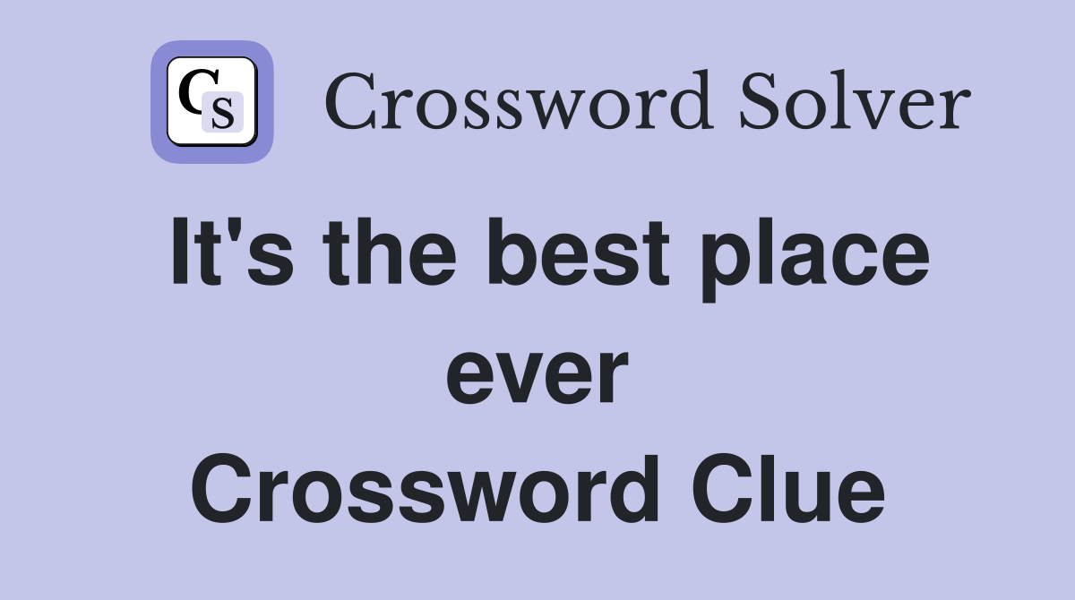 It's the best place ever Crossword Clue