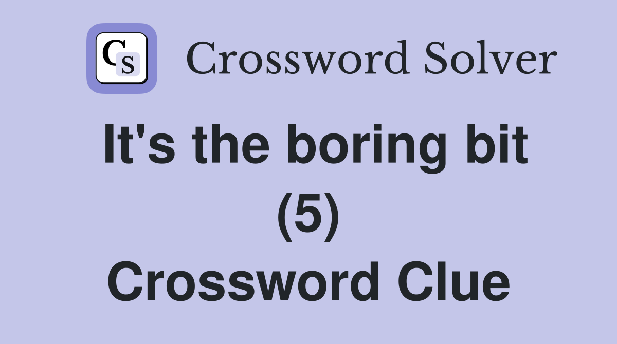 It's the boring bit (5) Crossword Clue