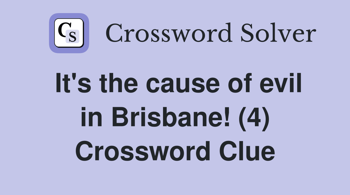 It's the cause of evil in Brisbane! (4) Crossword Clue