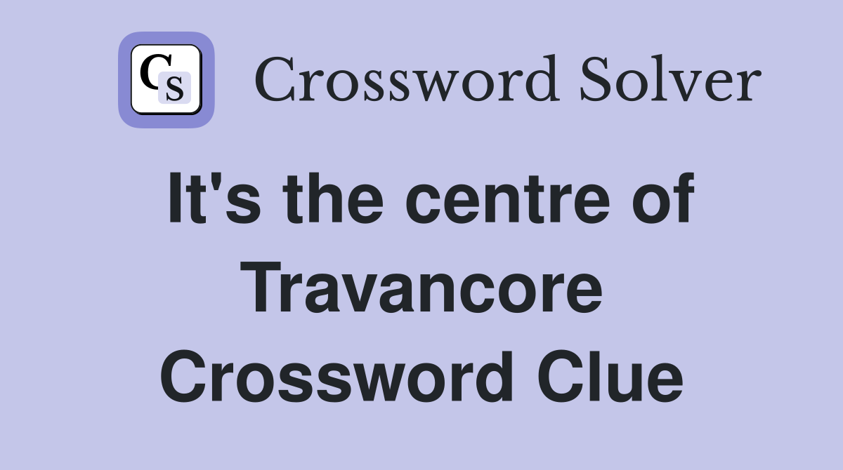 It's the centre of Travancore Crossword Clue