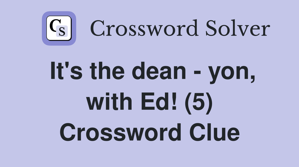 It's the dean - yon, with Ed! (5) Crossword Clue