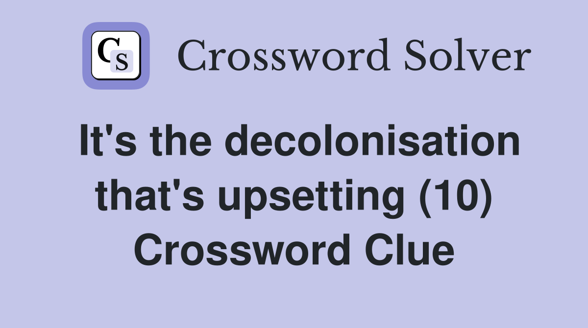 It's the decolonisation that's upsetting (10) Crossword Clue