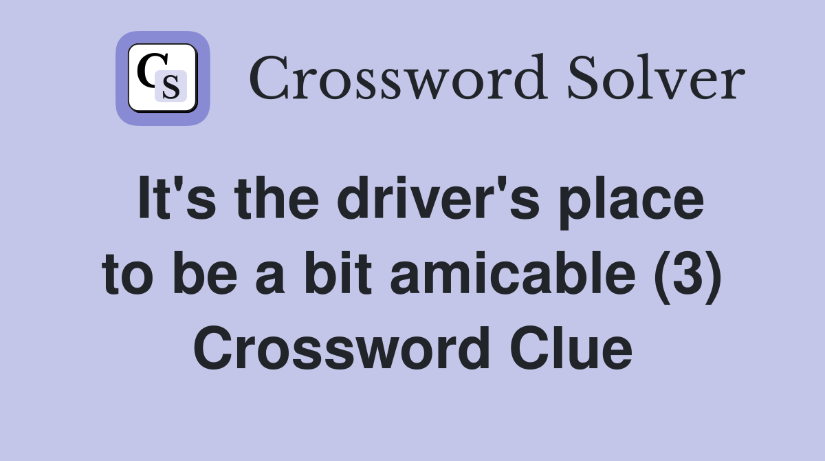 It's the driver's place to be a bit amicable (3) Crossword Clue