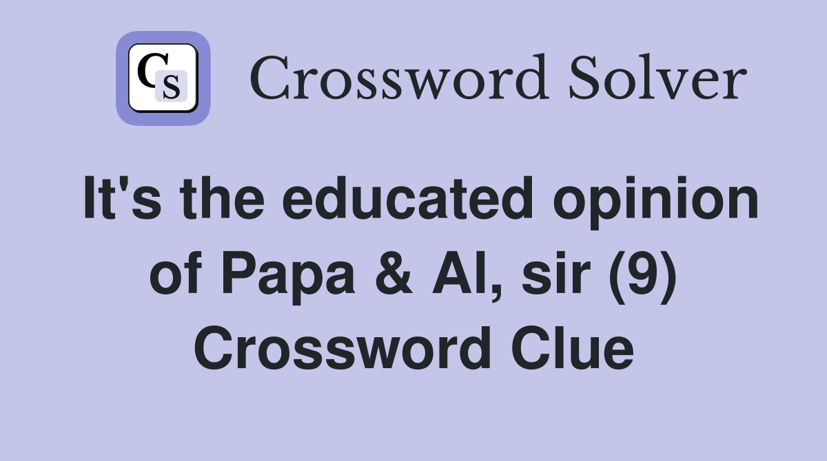 It's the educated opinion of Papa & Al, sir (9) Crossword Clue