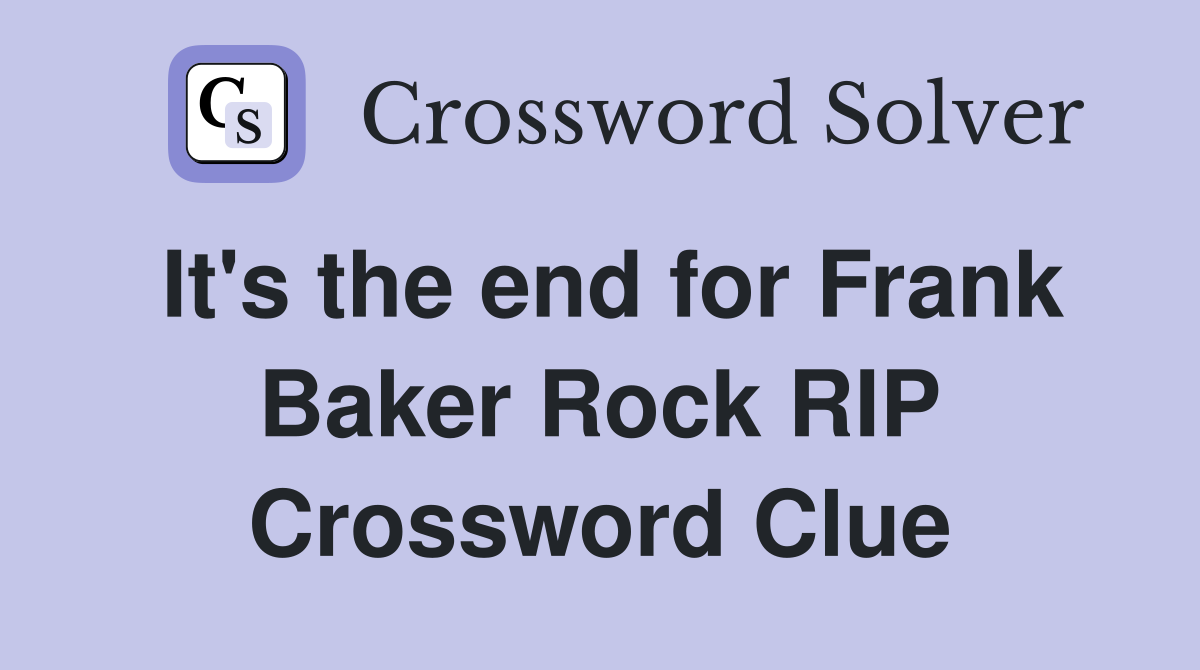 It's the end for Frank Baker Rock RIP Crossword Clue
