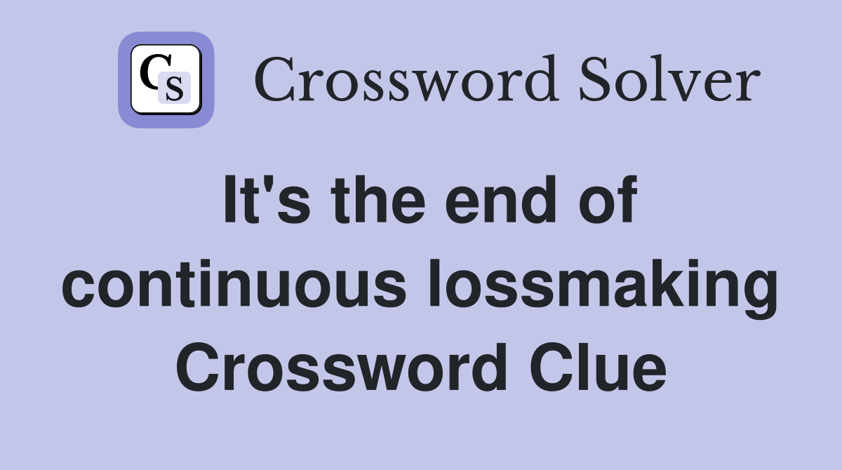 It's the end of continuous lossmaking Crossword Clue