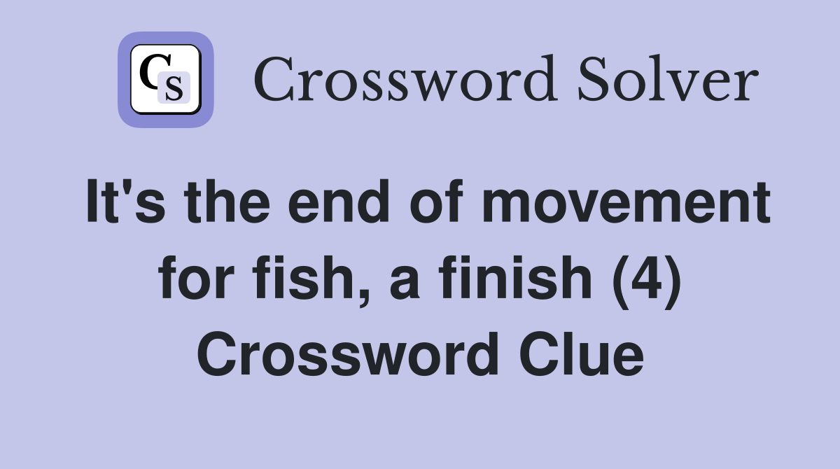 It's the end of movement for fish, a finish (4) Crossword Clue