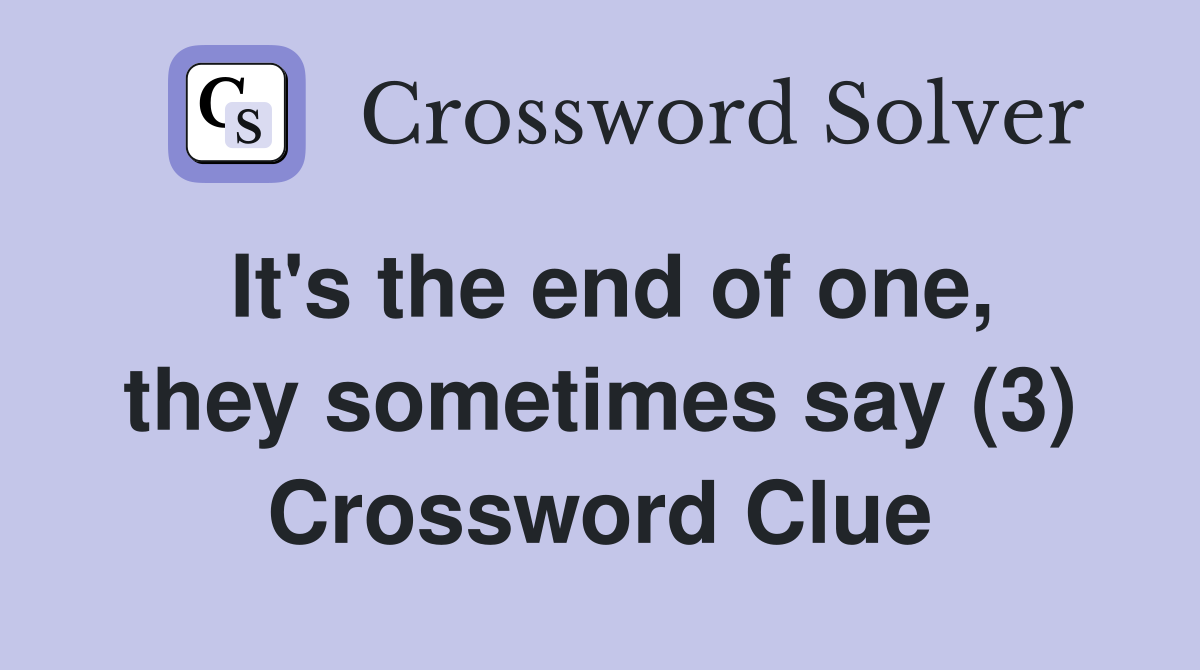 It's the end of one, they sometimes say (3) Crossword Clue