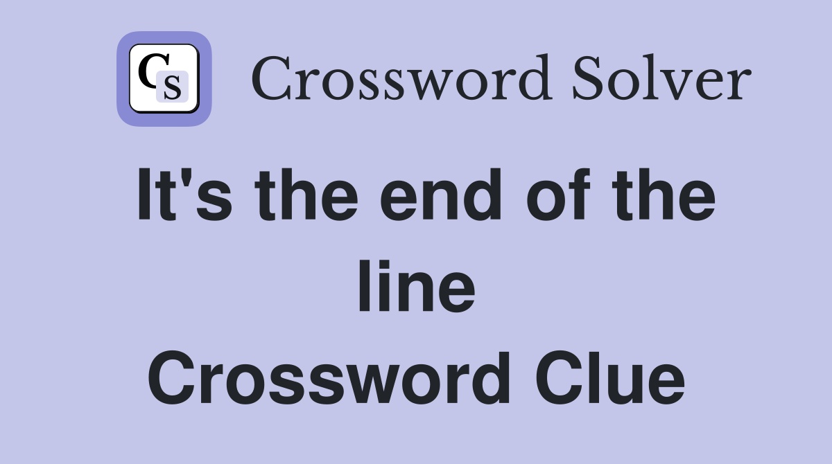 It's the end of the line Crossword Clue
