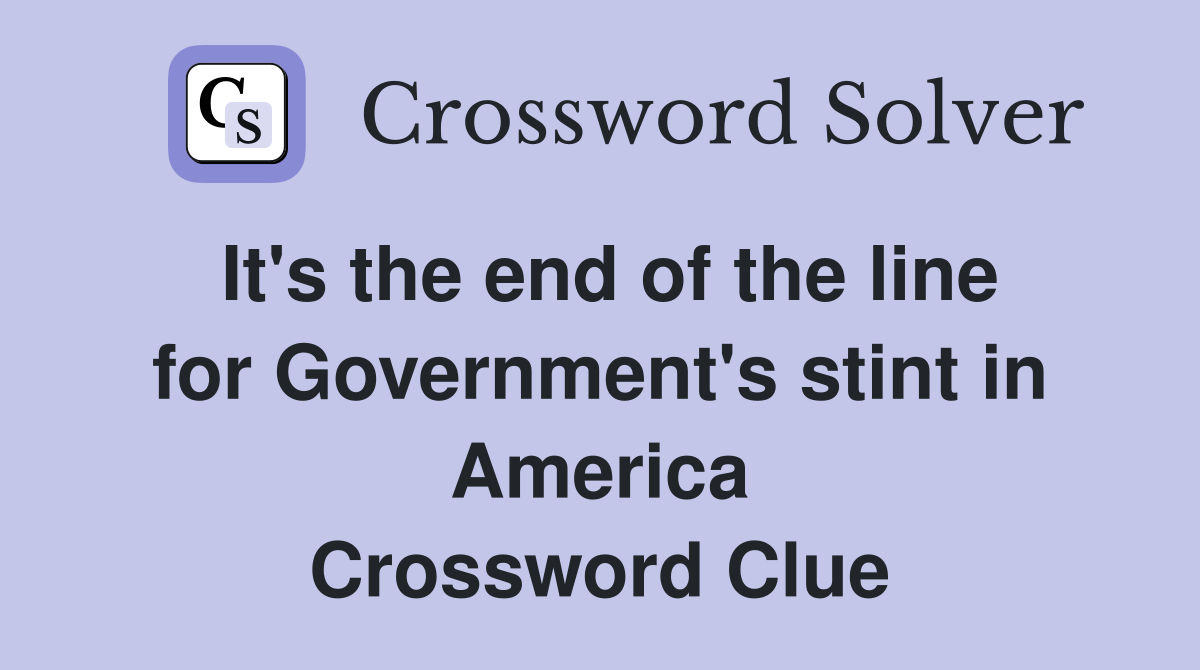 It's the end of the line for Government's stint in America Crossword Clue