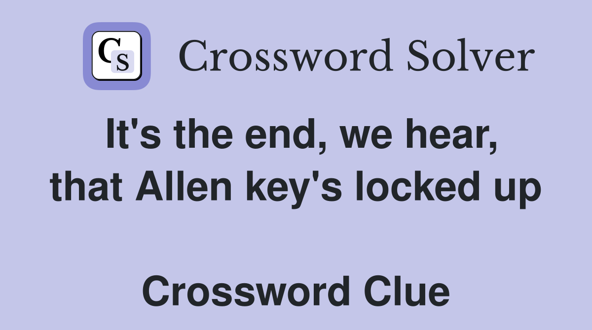 It's the end, we hear, that Allen key's locked up  Crossword Clue