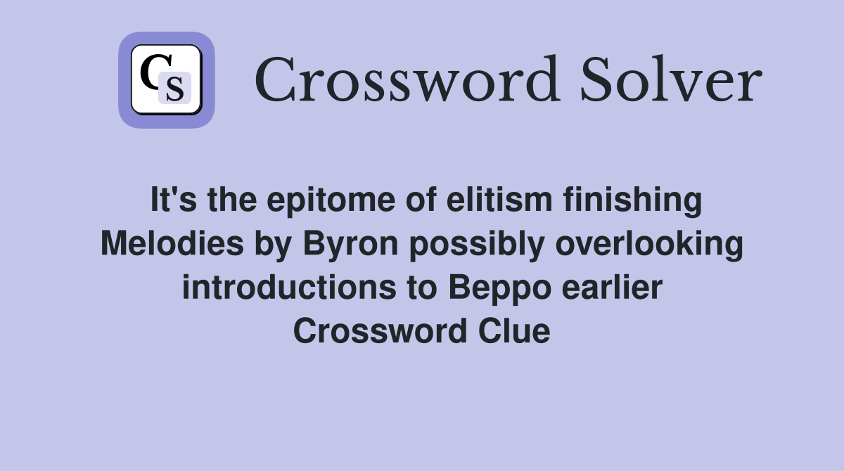 It's the epitome of elitism finishing Melodies by Byron possibly overlooking introductions to Beppo earlier Crossword Clue