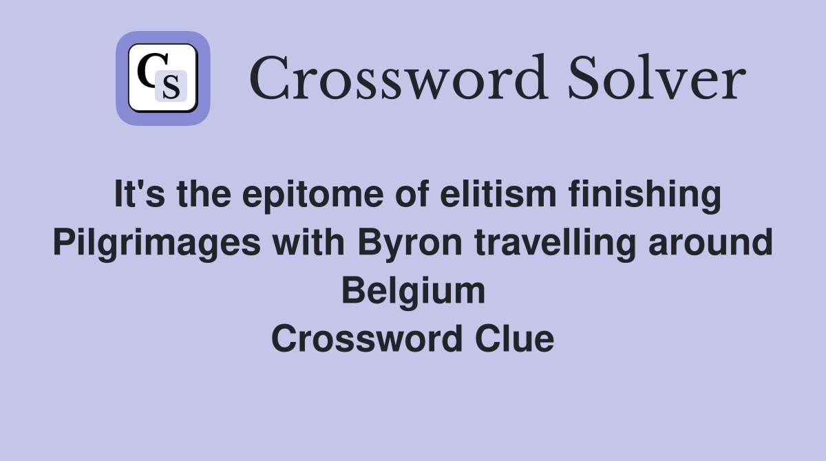 It's the epitome of elitism finishing Pilgrimages with Byron travelling around Belgium Crossword Clue