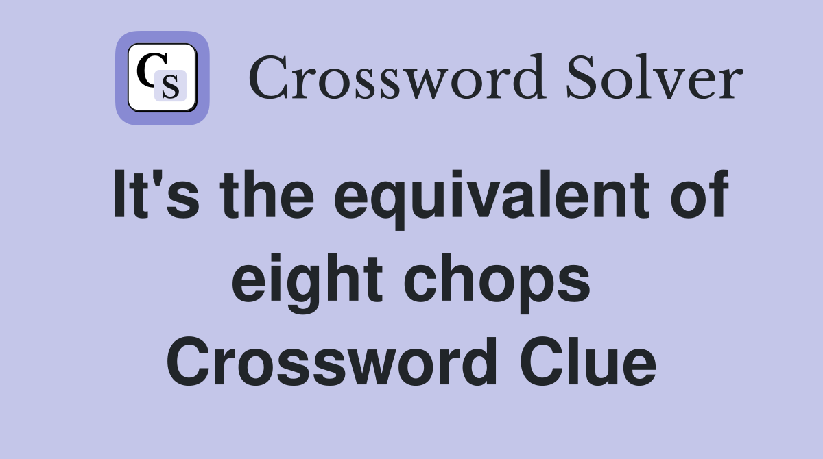 It's the equivalent of eight chops Crossword Clue