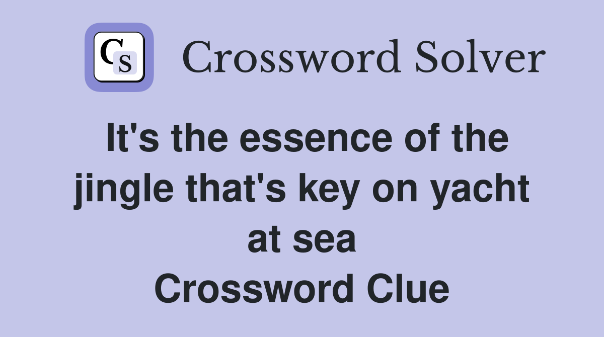 It's the essence of the jingle that's key on yacht at sea Crossword Clue