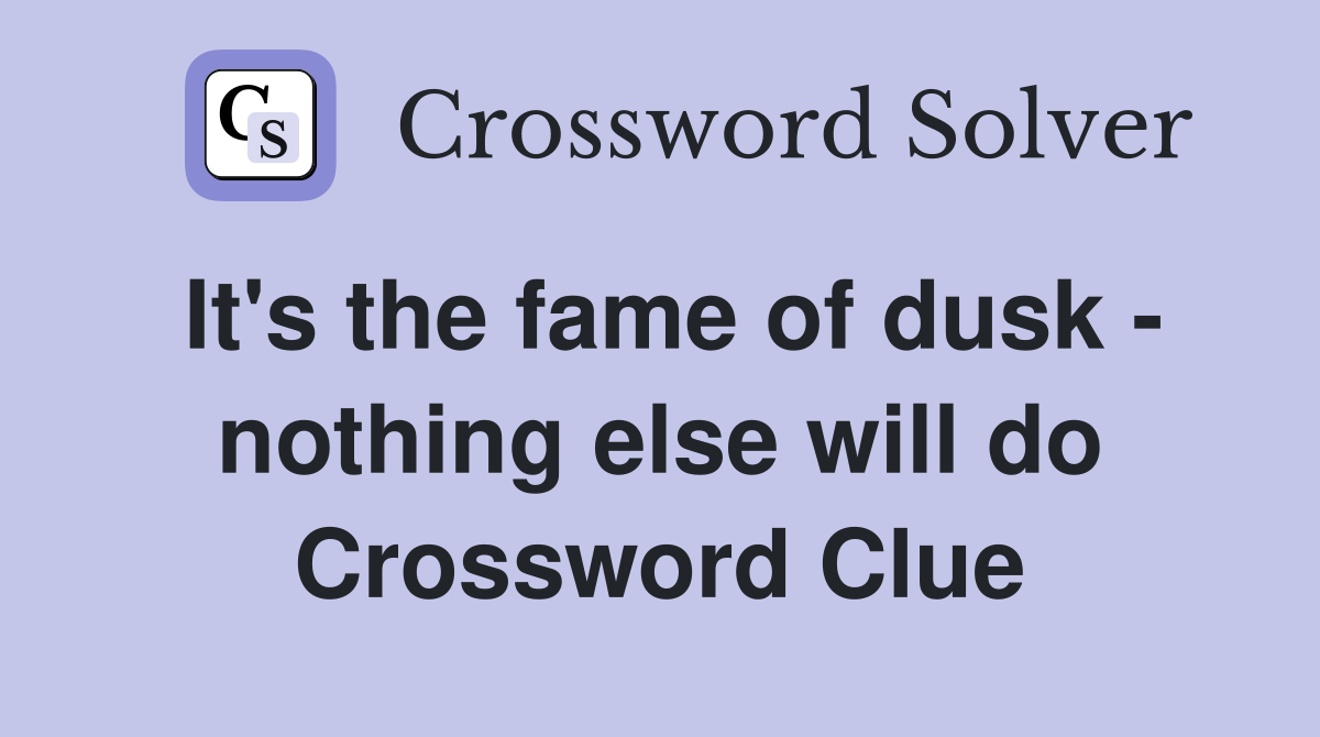 It's the fame of dusk - nothing else will do Crossword Clue