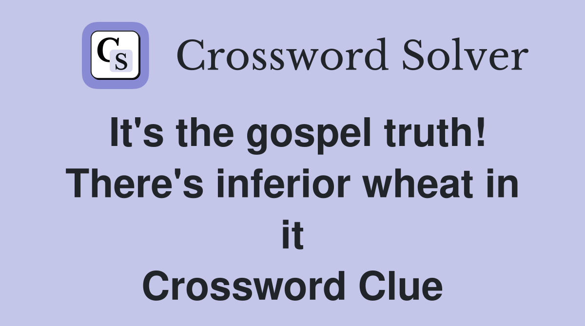 It's the gospel truth! There's inferior wheat in it Crossword Clue