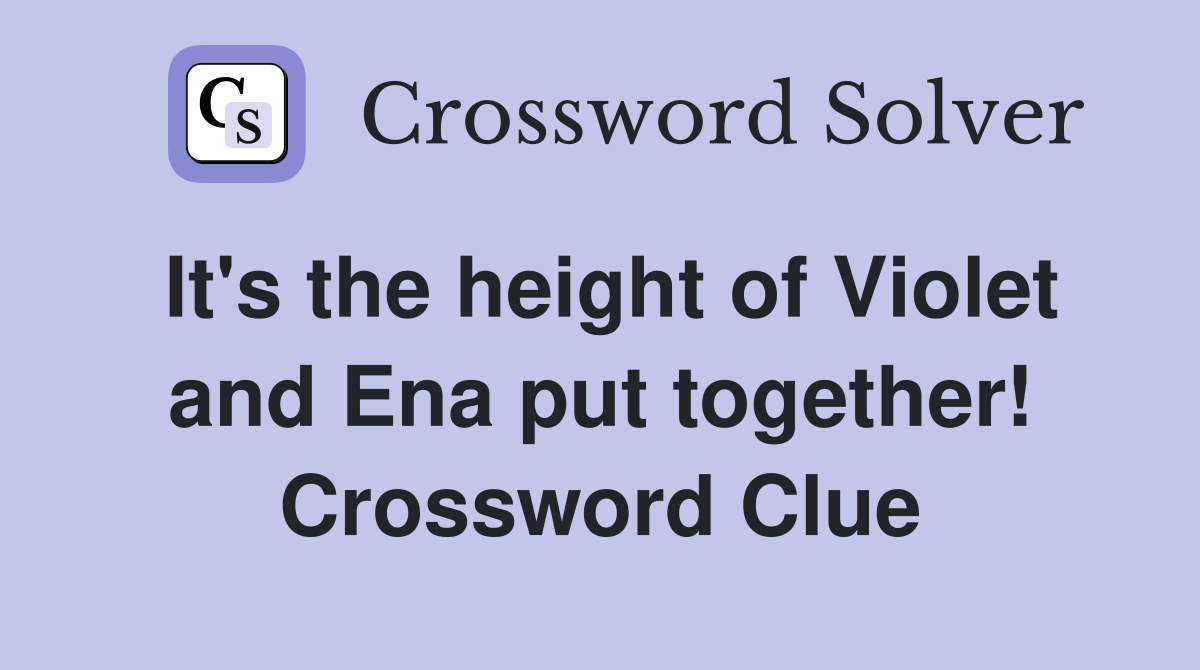It's the height of Violet and Ena put together! Crossword Clue