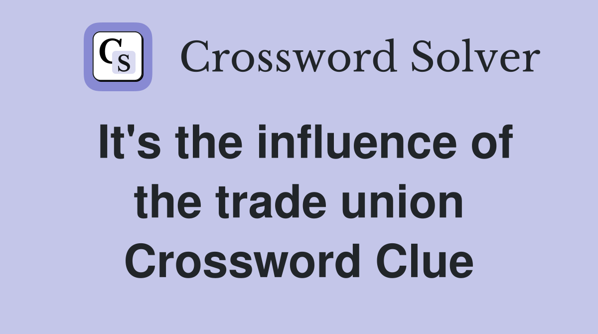 It's the influence of the trade union Crossword Clue