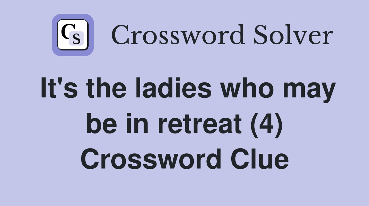 It's the ladies who may be in retreat (4) Crossword Clue