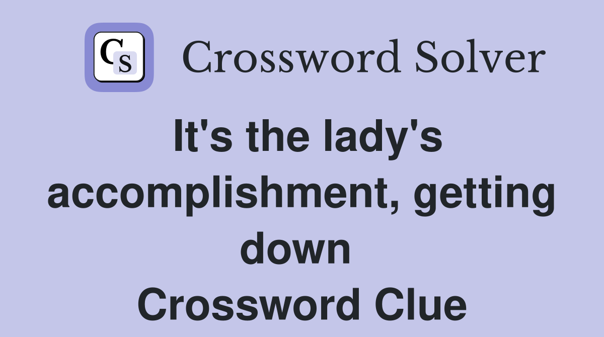 It's the lady's accomplishment, getting down  Crossword Clue