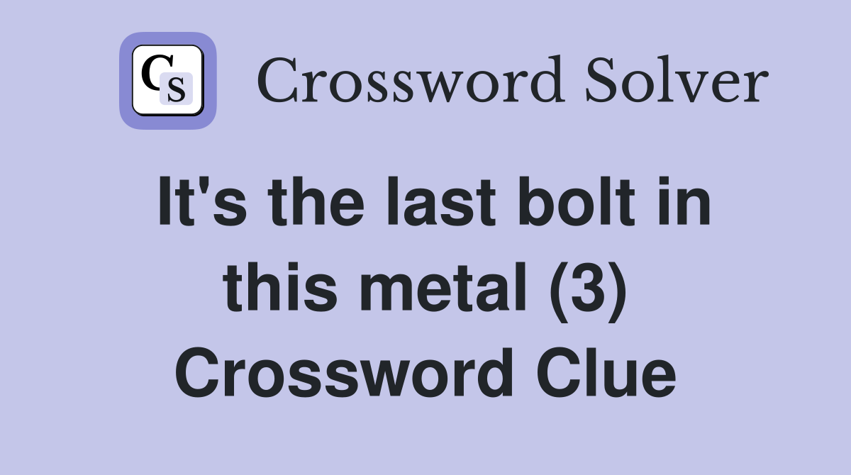 It's the last bolt in this metal (3) Crossword Clue