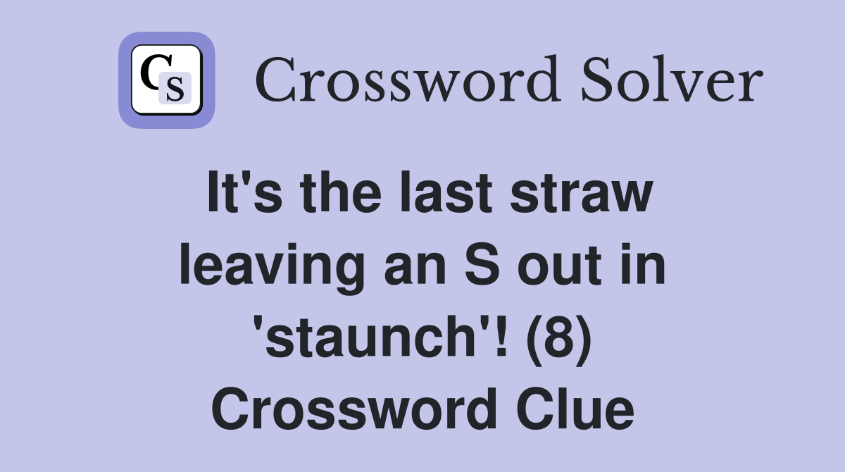 It's the last straw leaving an S out in 'staunch'! (8) Crossword Clue