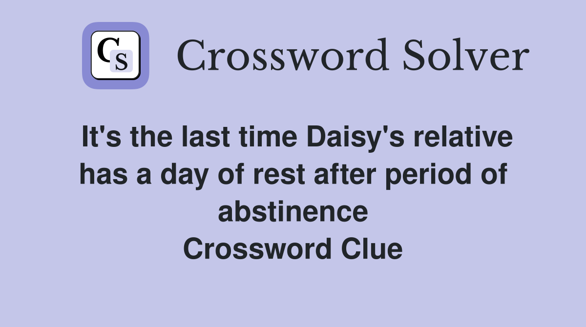 It's the last time Daisy's relative has a day of rest after period of abstinence Crossword Clue