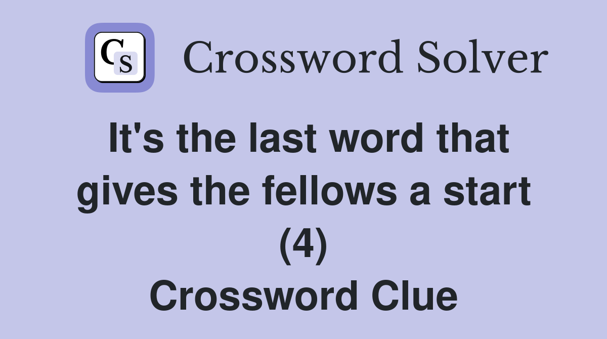 It's the last word that gives the fellows a start (4) Crossword Clue