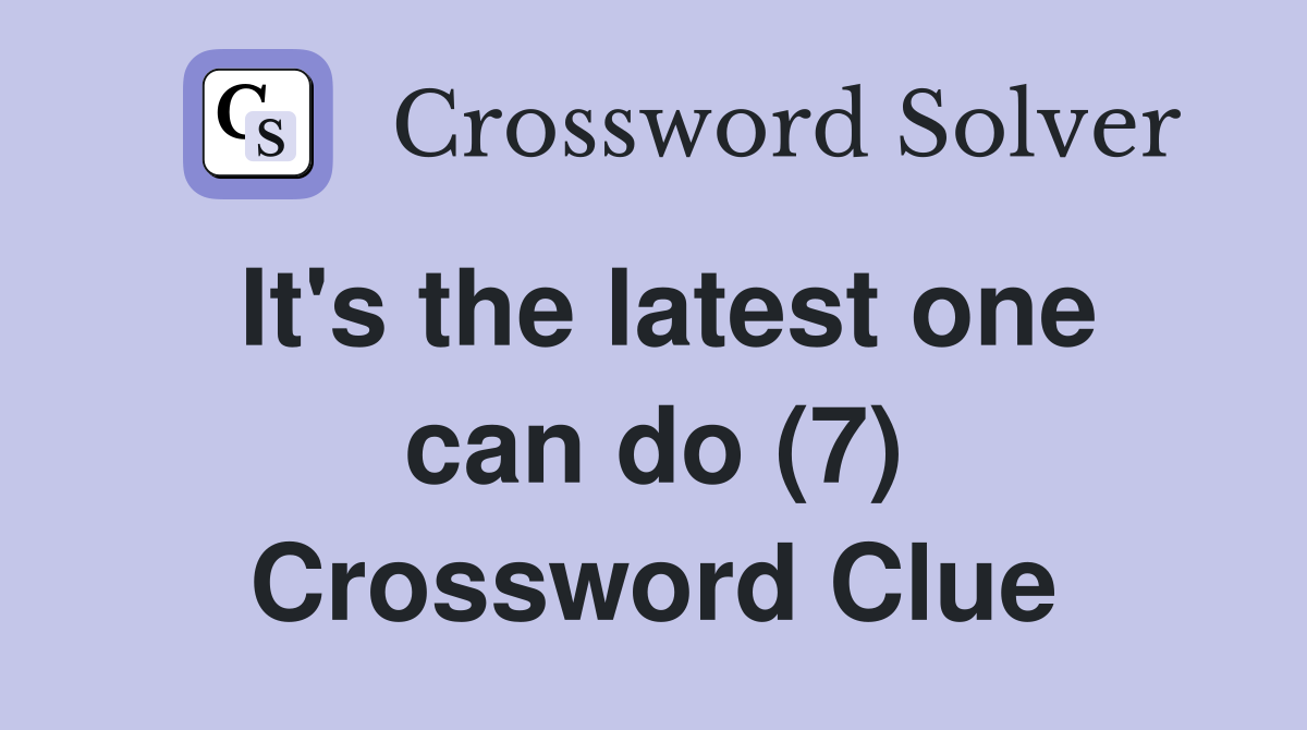 It's the latest one can do (7) Crossword Clue