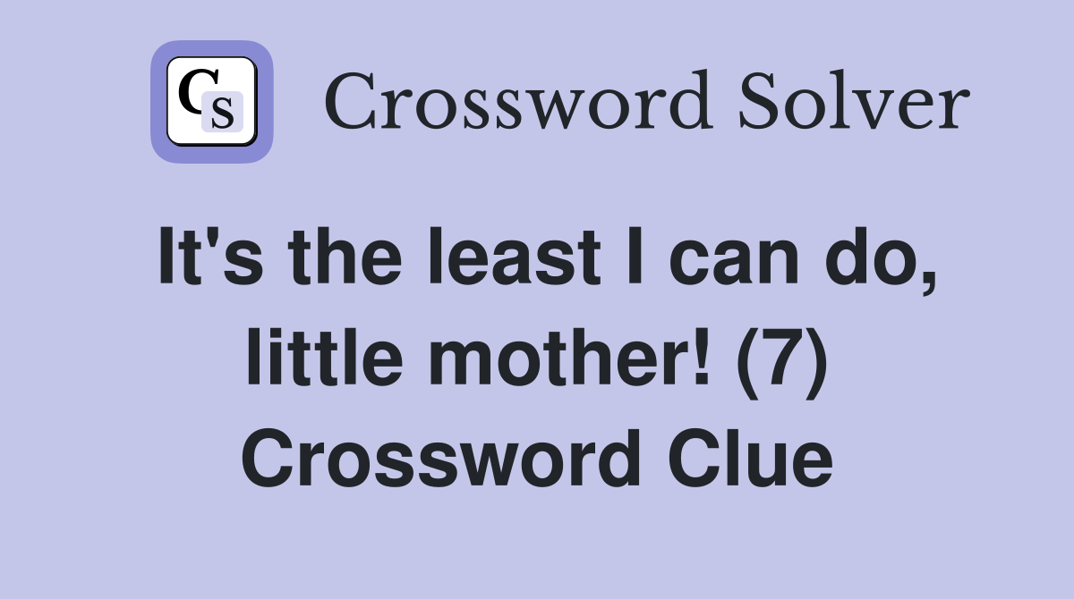 It's the least I can do, little mother! (7) Crossword Clue