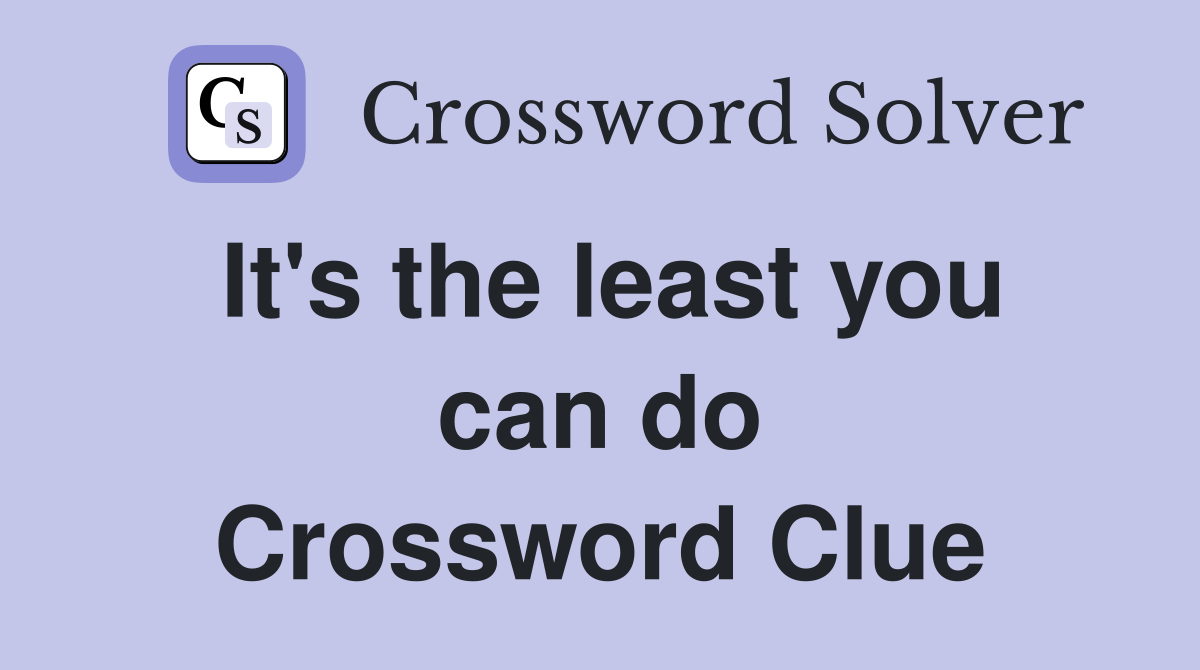 It's the least you can do Crossword Clue