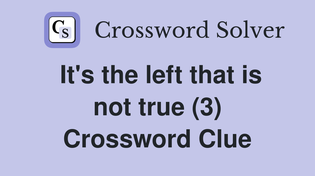 It's the left that is not true (3) Crossword Clue