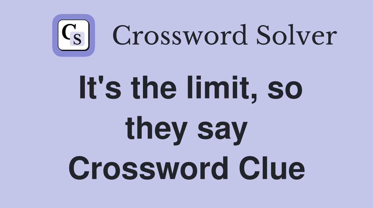 It's the limit, so they say Crossword Clue