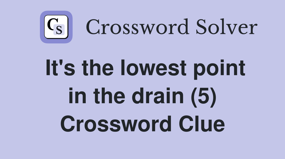 It's the lowest point in the drain (5) Crossword Clue