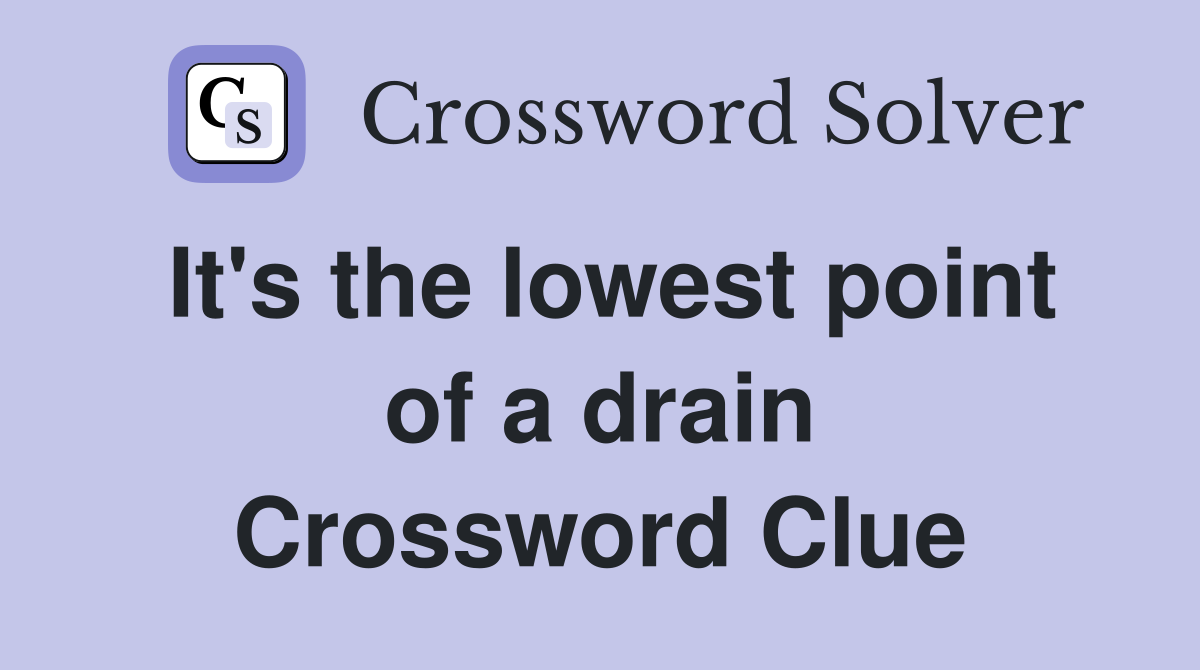It's the lowest point of a drain Crossword Clue