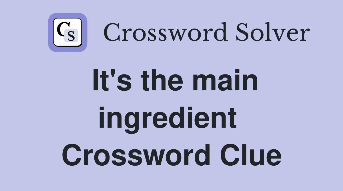 It's the main ingredient  Crossword Clue